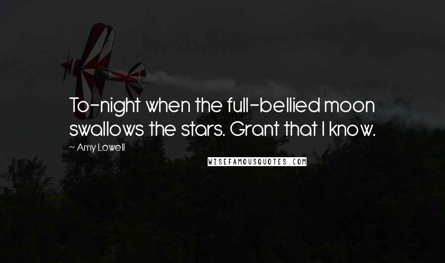 Amy Lowell Quotes: To-night when the full-bellied moon swallows the stars. Grant that I know.