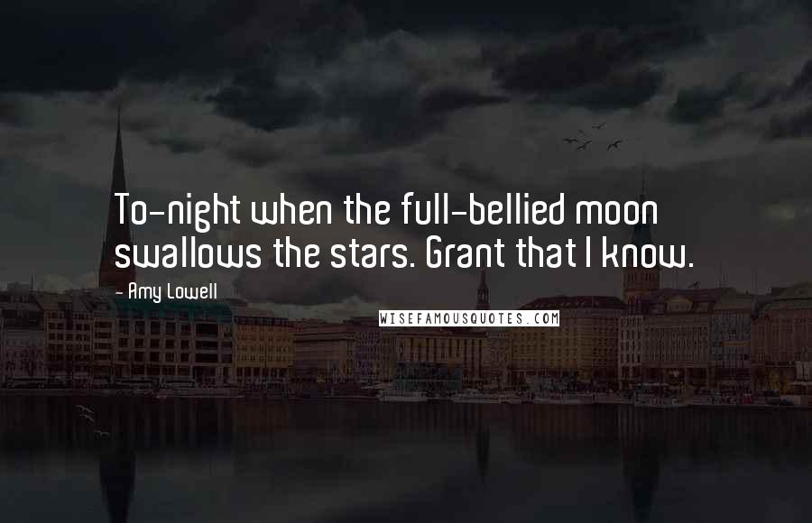 Amy Lowell Quotes: To-night when the full-bellied moon swallows the stars. Grant that I know.
