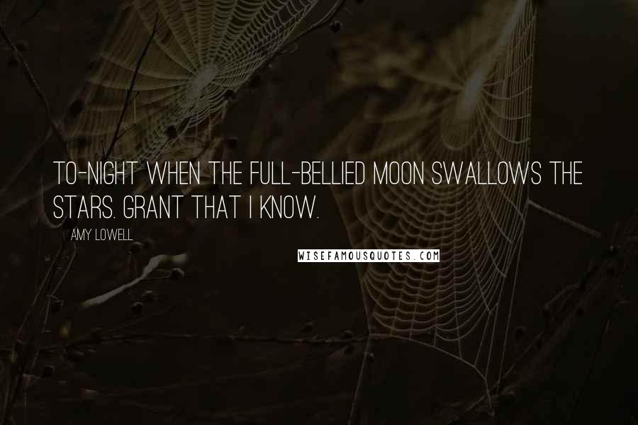 Amy Lowell Quotes: To-night when the full-bellied moon swallows the stars. Grant that I know.