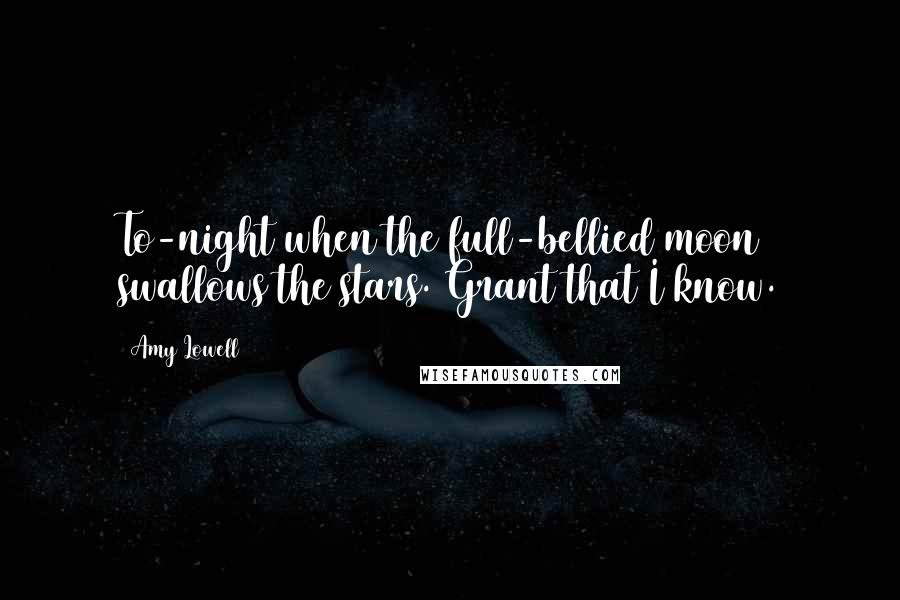 Amy Lowell Quotes: To-night when the full-bellied moon swallows the stars. Grant that I know.