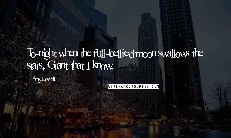 Amy Lowell Quotes: To-night when the full-bellied moon swallows the stars. Grant that I know.