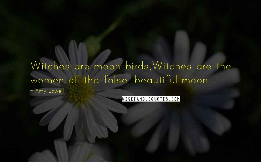 Amy Lowell Quotes: Witches are moon-birds,Witches are the women of the false, beautiful moon.
