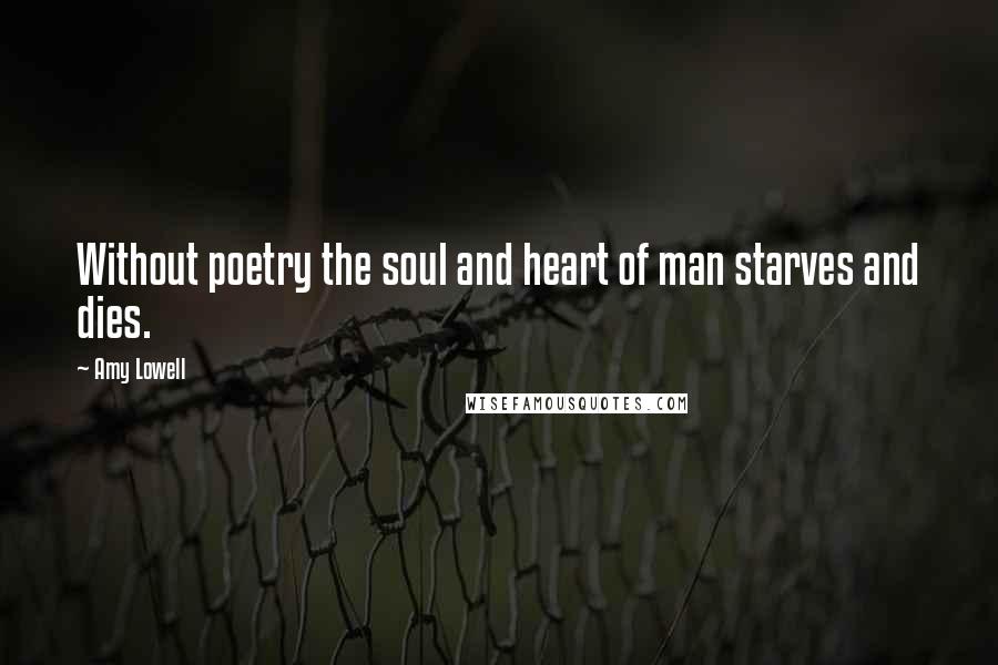 Amy Lowell Quotes: Without poetry the soul and heart of man starves and dies.