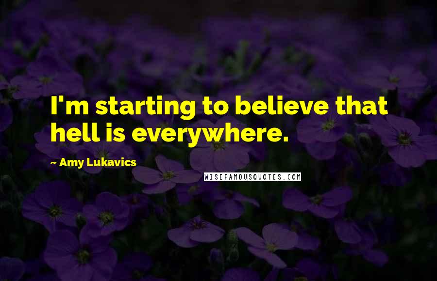 Amy Lukavics Quotes: I'm starting to believe that hell is everywhere.