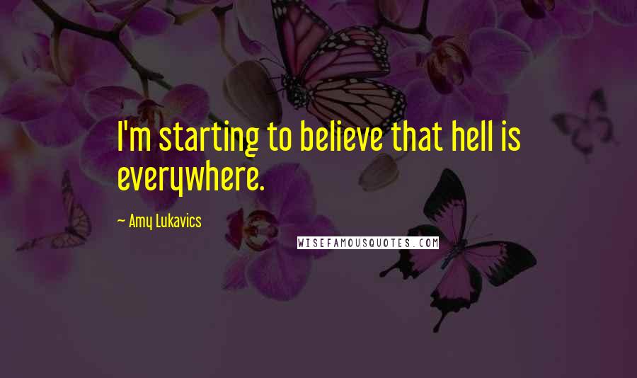 Amy Lukavics Quotes: I'm starting to believe that hell is everywhere.