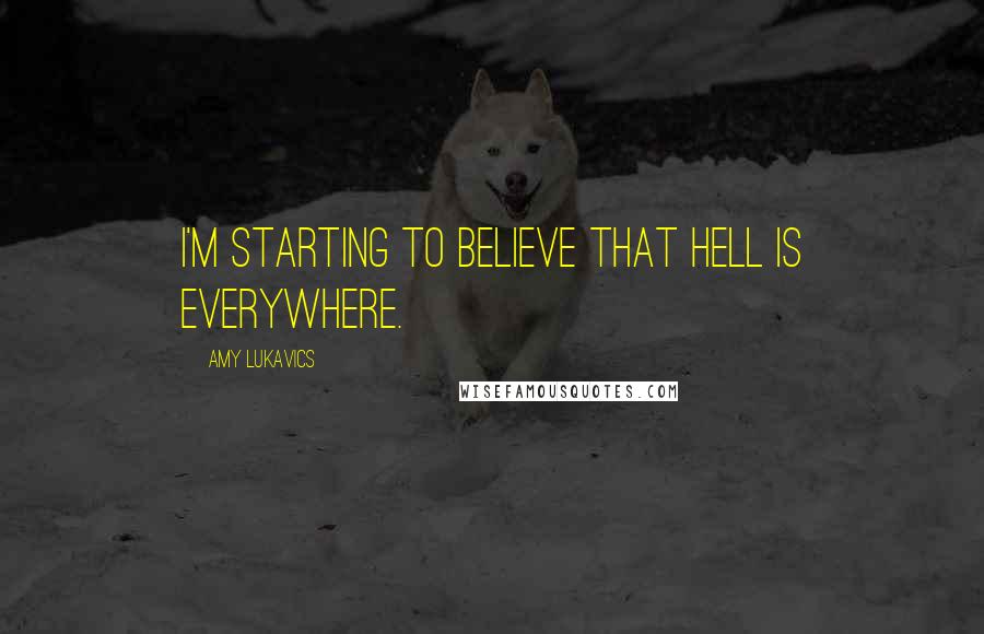 Amy Lukavics Quotes: I'm starting to believe that hell is everywhere.