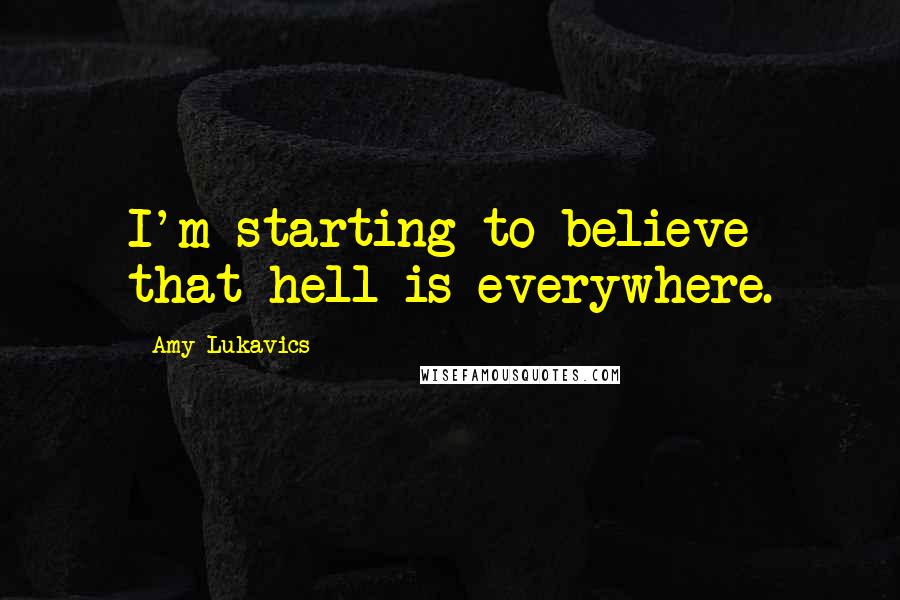 Amy Lukavics Quotes: I'm starting to believe that hell is everywhere.