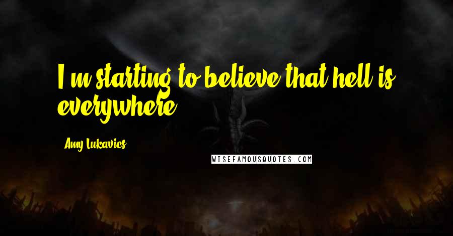 Amy Lukavics Quotes: I'm starting to believe that hell is everywhere.