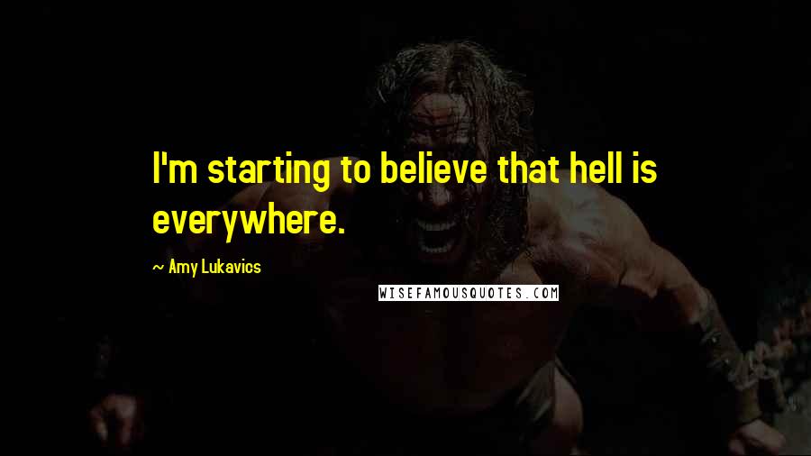 Amy Lukavics Quotes: I'm starting to believe that hell is everywhere.