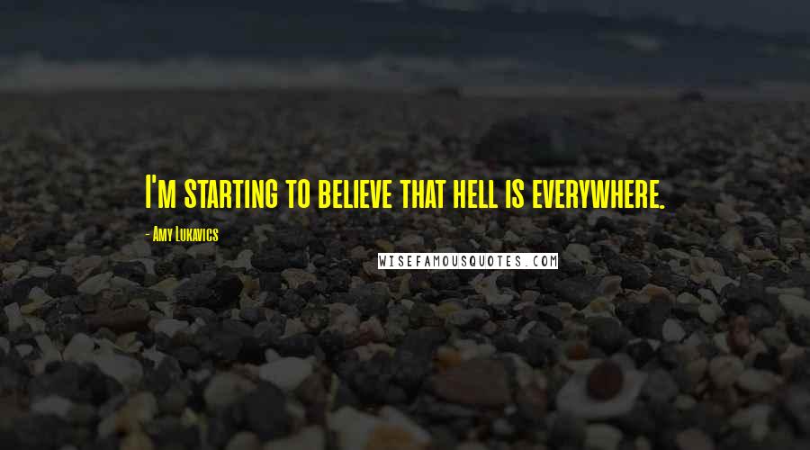 Amy Lukavics Quotes: I'm starting to believe that hell is everywhere.