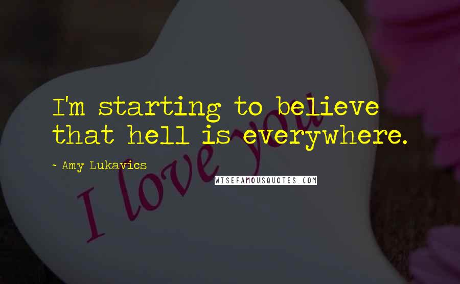 Amy Lukavics Quotes: I'm starting to believe that hell is everywhere.