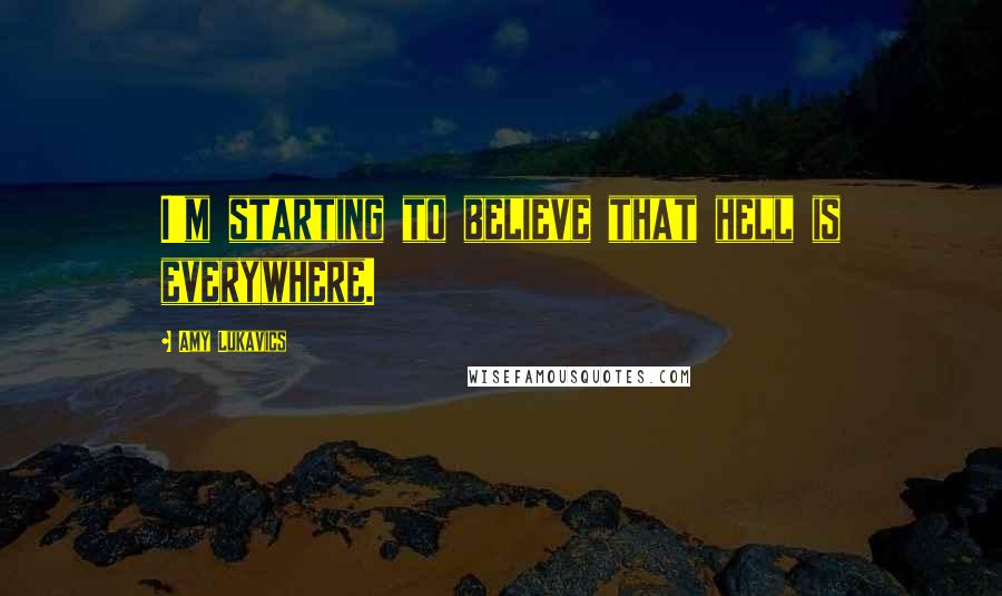 Amy Lukavics Quotes: I'm starting to believe that hell is everywhere.