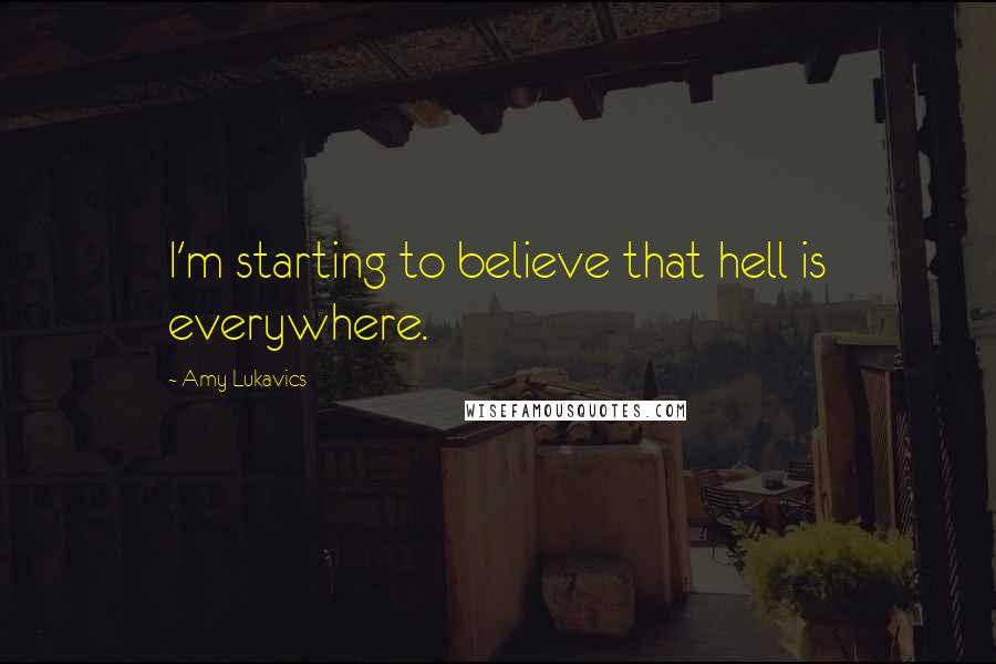 Amy Lukavics Quotes: I'm starting to believe that hell is everywhere.