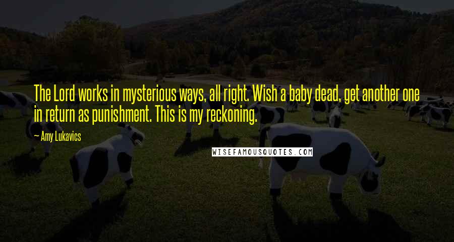 Amy Lukavics Quotes: The Lord works in mysterious ways, all right. Wish a baby dead, get another one in return as punishment. This is my reckoning.