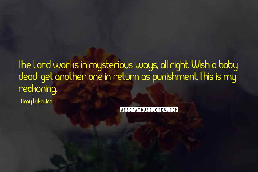 Amy Lukavics Quotes: The Lord works in mysterious ways, all right. Wish a baby dead, get another one in return as punishment. This is my reckoning.