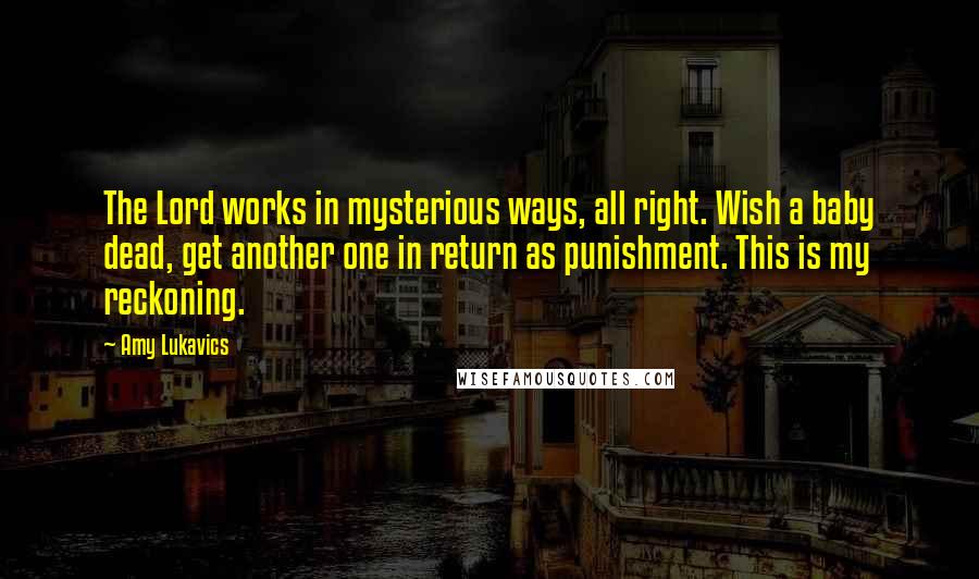 Amy Lukavics Quotes: The Lord works in mysterious ways, all right. Wish a baby dead, get another one in return as punishment. This is my reckoning.