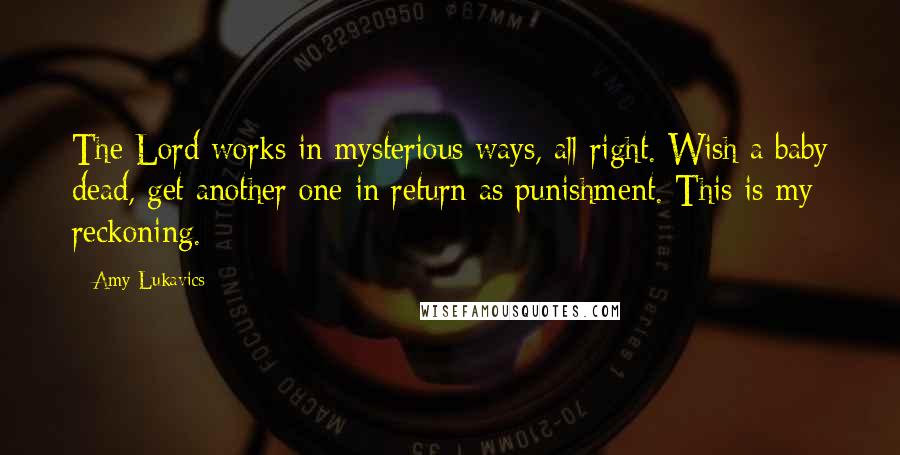 Amy Lukavics Quotes: The Lord works in mysterious ways, all right. Wish a baby dead, get another one in return as punishment. This is my reckoning.