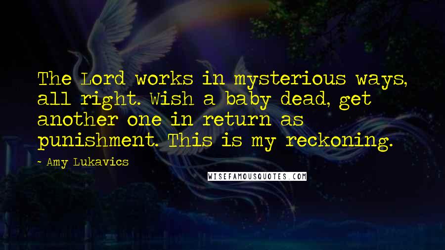 Amy Lukavics Quotes: The Lord works in mysterious ways, all right. Wish a baby dead, get another one in return as punishment. This is my reckoning.