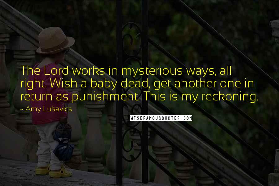 Amy Lukavics Quotes: The Lord works in mysterious ways, all right. Wish a baby dead, get another one in return as punishment. This is my reckoning.