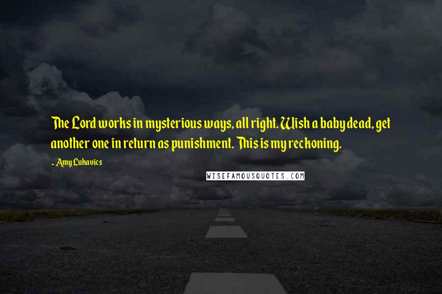 Amy Lukavics Quotes: The Lord works in mysterious ways, all right. Wish a baby dead, get another one in return as punishment. This is my reckoning.