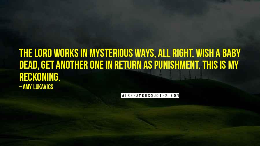 Amy Lukavics Quotes: The Lord works in mysterious ways, all right. Wish a baby dead, get another one in return as punishment. This is my reckoning.