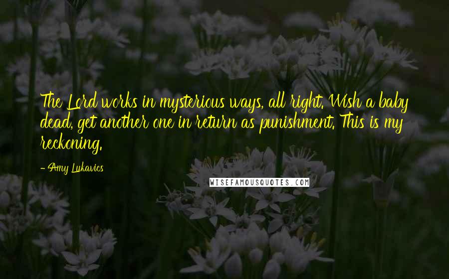 Amy Lukavics Quotes: The Lord works in mysterious ways, all right. Wish a baby dead, get another one in return as punishment. This is my reckoning.