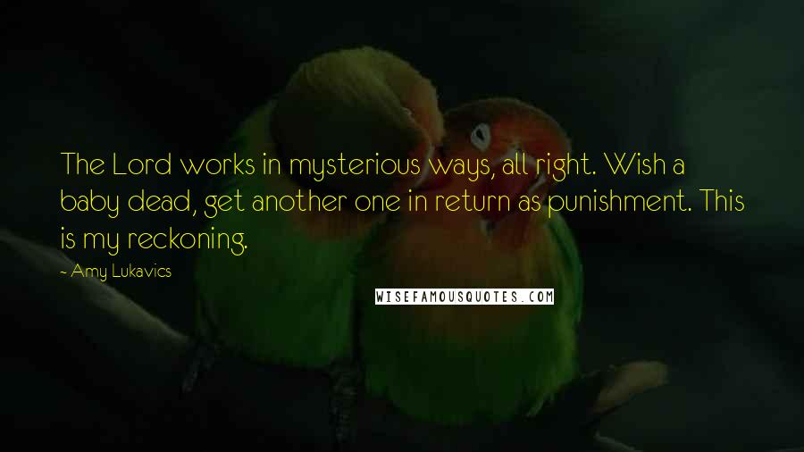 Amy Lukavics Quotes: The Lord works in mysterious ways, all right. Wish a baby dead, get another one in return as punishment. This is my reckoning.