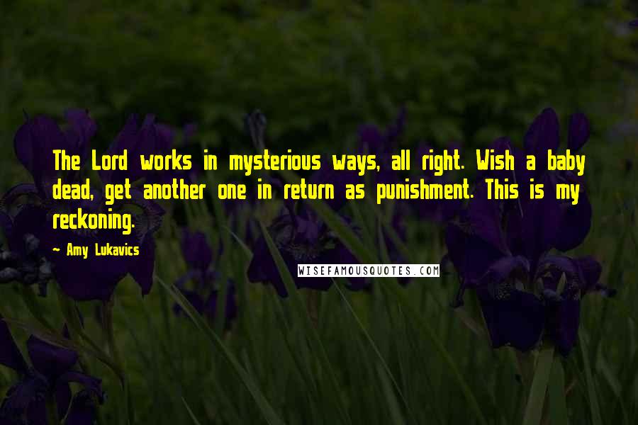 Amy Lukavics Quotes: The Lord works in mysterious ways, all right. Wish a baby dead, get another one in return as punishment. This is my reckoning.