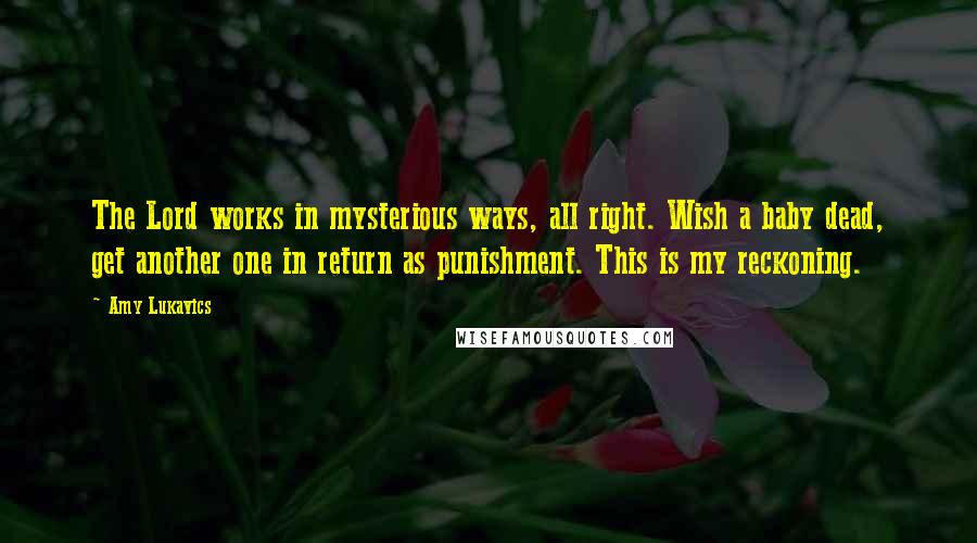 Amy Lukavics Quotes: The Lord works in mysterious ways, all right. Wish a baby dead, get another one in return as punishment. This is my reckoning.