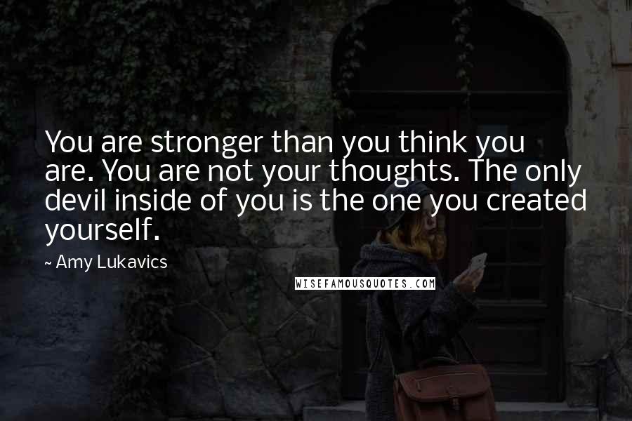 Amy Lukavics Quotes: You are stronger than you think you are. You are not your thoughts. The only devil inside of you is the one you created yourself.