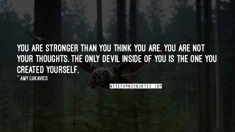 Amy Lukavics Quotes: You are stronger than you think you are. You are not your thoughts. The only devil inside of you is the one you created yourself.