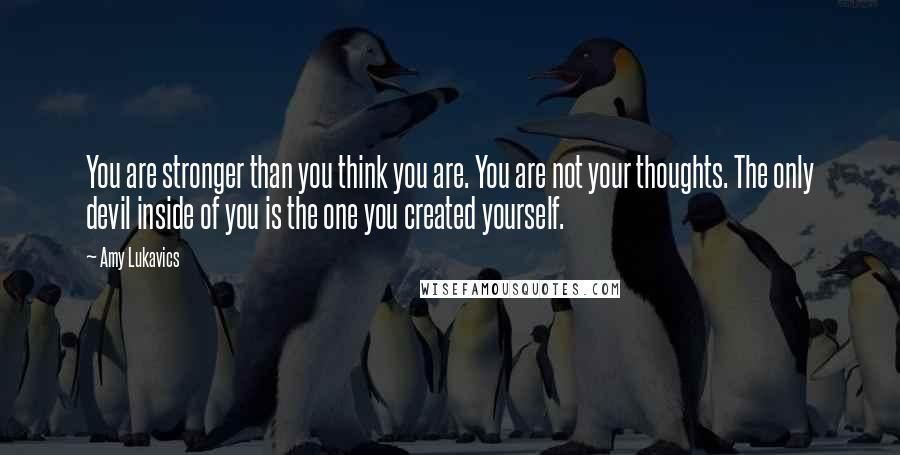 Amy Lukavics Quotes: You are stronger than you think you are. You are not your thoughts. The only devil inside of you is the one you created yourself.