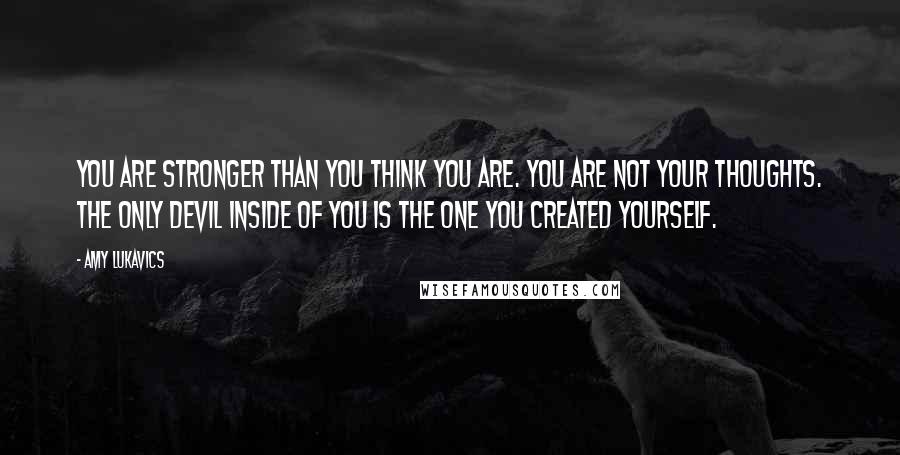 Amy Lukavics Quotes: You are stronger than you think you are. You are not your thoughts. The only devil inside of you is the one you created yourself.