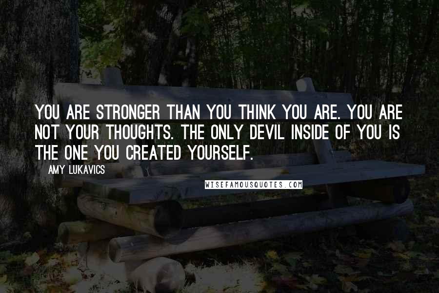 Amy Lukavics Quotes: You are stronger than you think you are. You are not your thoughts. The only devil inside of you is the one you created yourself.