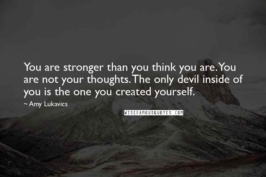Amy Lukavics Quotes: You are stronger than you think you are. You are not your thoughts. The only devil inside of you is the one you created yourself.