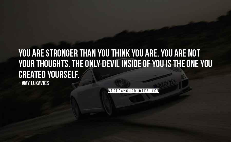 Amy Lukavics Quotes: You are stronger than you think you are. You are not your thoughts. The only devil inside of you is the one you created yourself.