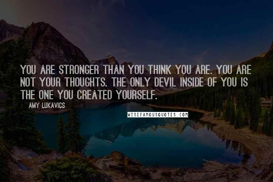 Amy Lukavics Quotes: You are stronger than you think you are. You are not your thoughts. The only devil inside of you is the one you created yourself.