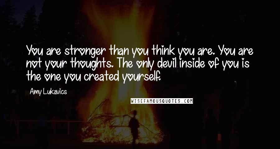 Amy Lukavics Quotes: You are stronger than you think you are. You are not your thoughts. The only devil inside of you is the one you created yourself.