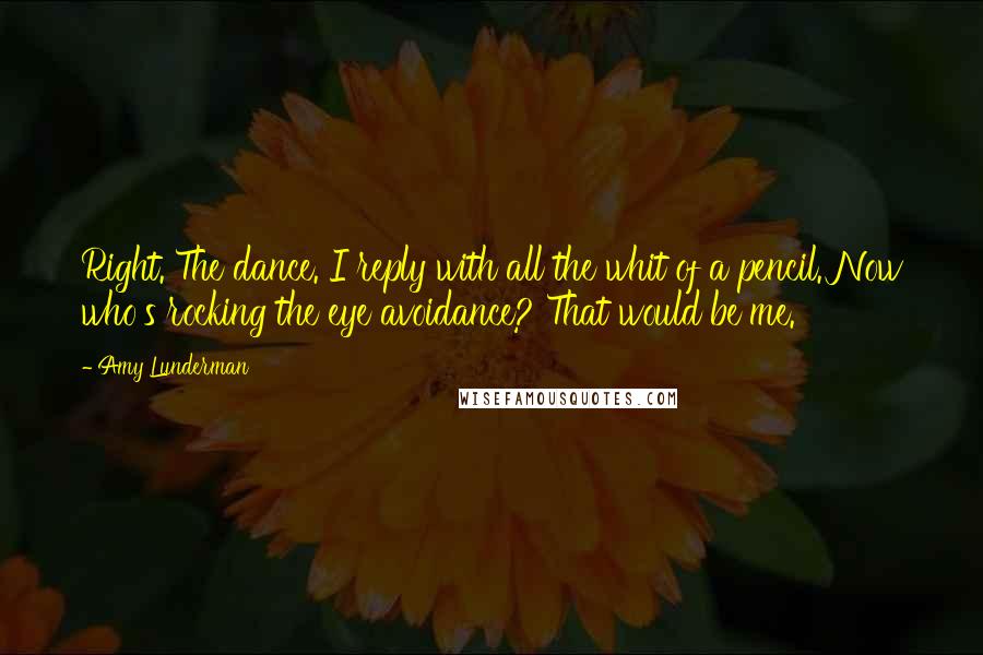 Amy Lunderman Quotes: Right. The dance. I reply with all the whit of a pencil. Now who's rocking the eye avoidance? That would be me.