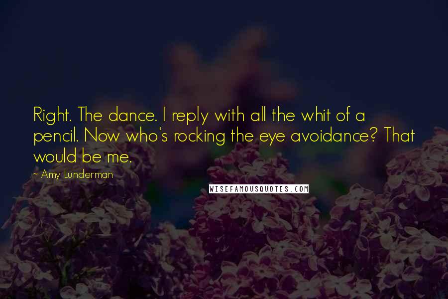 Amy Lunderman Quotes: Right. The dance. I reply with all the whit of a pencil. Now who's rocking the eye avoidance? That would be me.