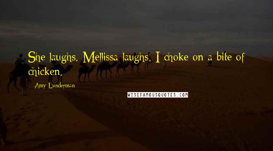 Amy Lunderman Quotes: She laughs. Mellissa laughs. I choke on a bite of chicken.