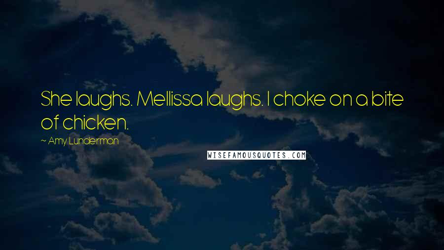 Amy Lunderman Quotes: She laughs. Mellissa laughs. I choke on a bite of chicken.