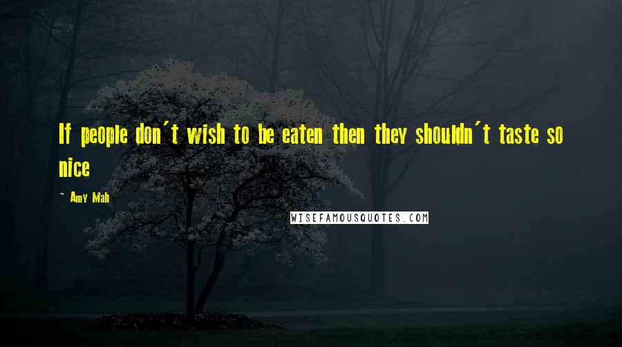 Amy Mah Quotes: If people don't wish to be eaten then they shouldn't taste so nice