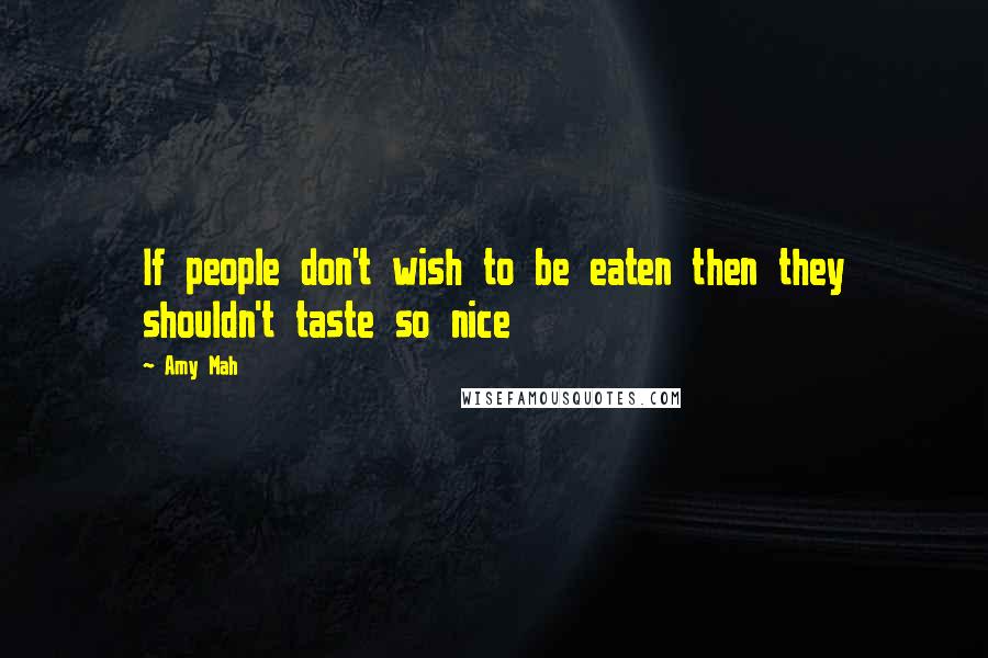 Amy Mah Quotes: If people don't wish to be eaten then they shouldn't taste so nice