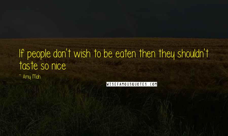 Amy Mah Quotes: If people don't wish to be eaten then they shouldn't taste so nice