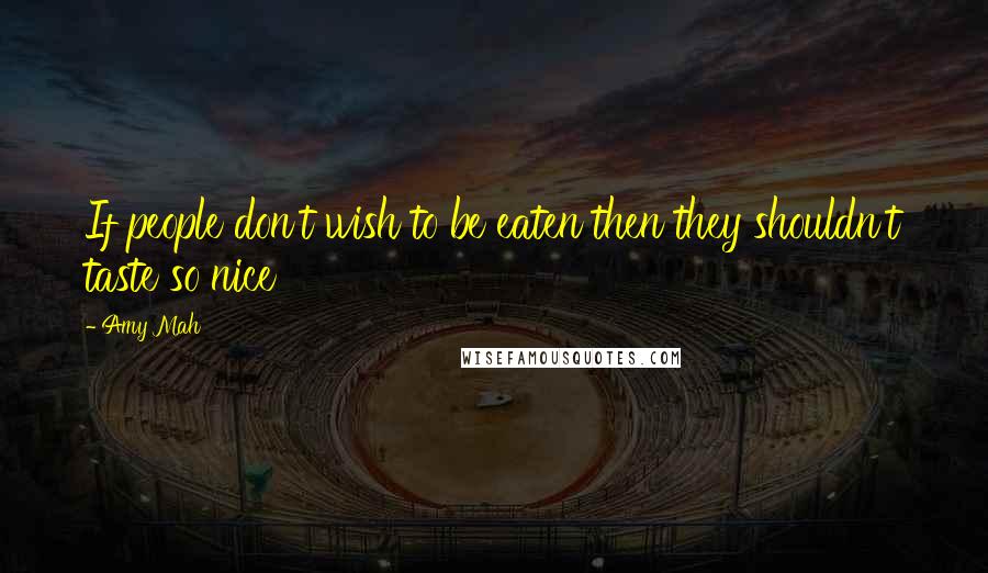Amy Mah Quotes: If people don't wish to be eaten then they shouldn't taste so nice