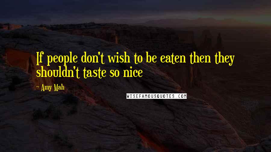 Amy Mah Quotes: If people don't wish to be eaten then they shouldn't taste so nice
