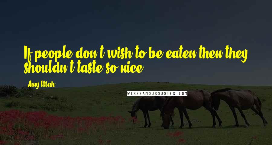 Amy Mah Quotes: If people don't wish to be eaten then they shouldn't taste so nice