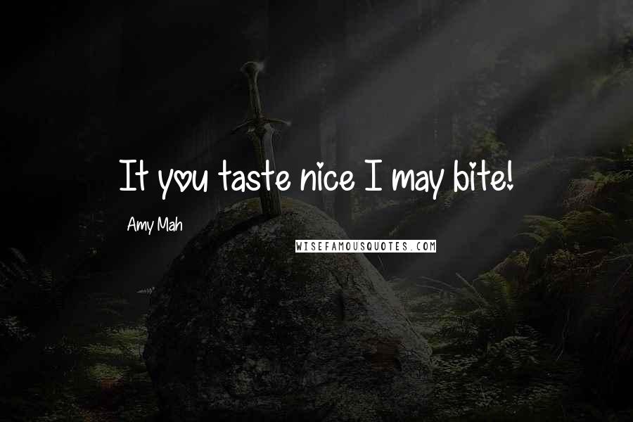 Amy Mah Quotes: It you taste nice I may bite!