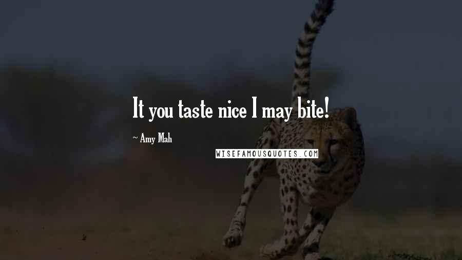 Amy Mah Quotes: It you taste nice I may bite!